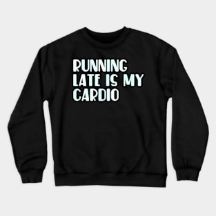 Running late is my cardio Crewneck Sweatshirt